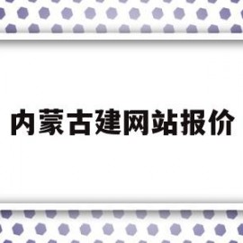 内蒙古建网站报价(内蒙古建筑招标公告)