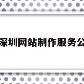 深圳网站制作服务公(深圳网站制作服务公司招聘)