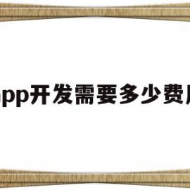 app开发需要多少费用(app开发需要多少费用介绍)