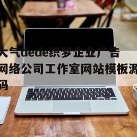 关于大气dede织梦企业广告网络公司工作室网站模板源码的信息