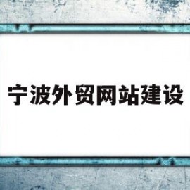 宁波外贸网站建设(宁波外贸网站建设有哪些)