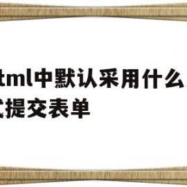 html中默认采用什么方式提交表单(在html中,什么属性用于设置表单要提交的地址)