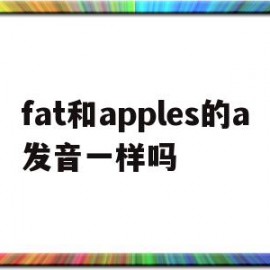 fat和apples的a发音一样吗(apple和father的a发音一样吗)