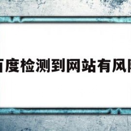 百度检测到网站有风险(百度检测到网站有风险怎么解决)