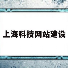 上海科技网站建设(上海科技建设有限公司)