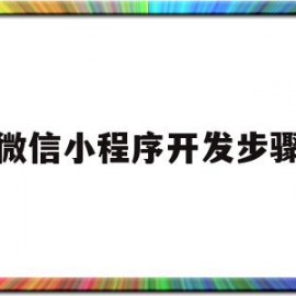 微信小程序开发步骤(微信小程序开发步骤图)