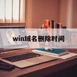 win域名删除时间(域名删除时间查询工具)