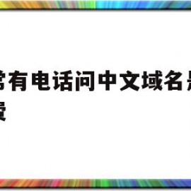 经常有电话问中文域名是否续费的简单介绍