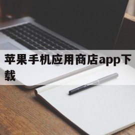 苹果手机应用商店app下载(苹果手机应用商店app下载不了软件)