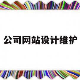 公司网站设计维护(公司网站设计维护方案)