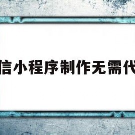 微信小程序制作无需代码(微信小程序制作无需代码怎么办)