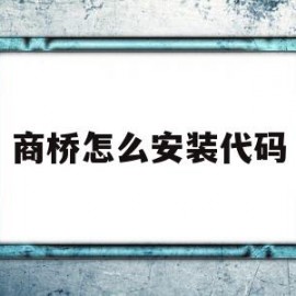 商桥怎么安装代码(商桥2016是用来干嘛的)