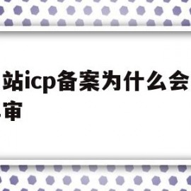 网站icp备案为什么会没年审(网站icp备案后必须公安备案吗?)