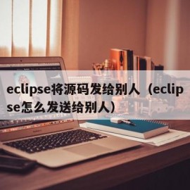 eclipse将源码发给别人（eclipse怎么发送给别人）