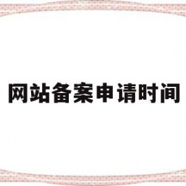 网站备案申请时间(网站备案申请时间怎么看)