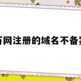 万网注册的域名不备案(万网注册的域名不备案怎么办)