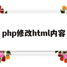 php修改html内容(php修改html里面的内容不生效)