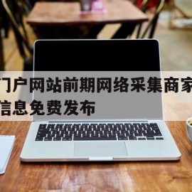 门户网站前期网络采集商家信息免费发布的简单介绍