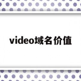 video域名价值(video域名可以备案吗)