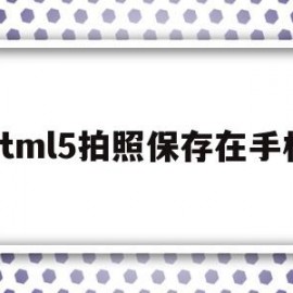 html5拍照保存在手机(html调用手机拍照)