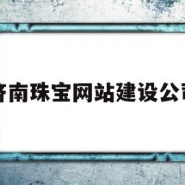 济南珠宝网站建设公司(济南珠宝网站建设公司招聘)