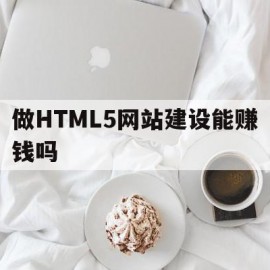 做HTML5网站建设能赚钱吗(html5网页制作用什么软件)