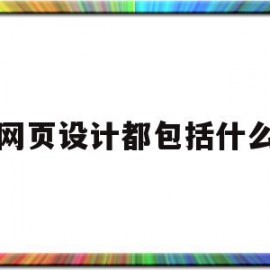 网页设计都包括什么(网页设计包含哪些设计元素)