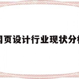 网页设计行业现状分析(网页设计行业现状分析报告)