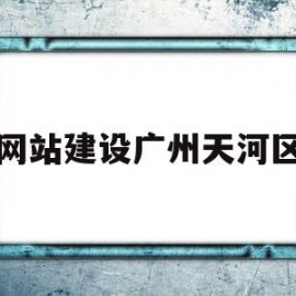 网站建设广州天河区(广州市天河区门户网)