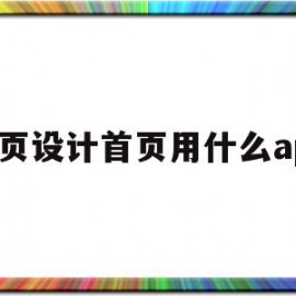 网页设计首页用什么app(网页页面设计用什么软件)