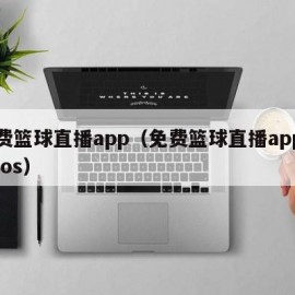 免费篮球直播app（免费篮球直播app下载ios）