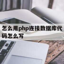 包含怎么用php连接数据库代码怎么写的词条