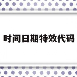 时间日期特效代码(时间日期特效代码怎么写)