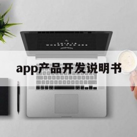 app产品开发说明书(app产品说明书格式范文)