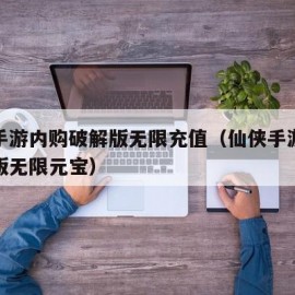 仙侠手游内购破解版无限充值（仙侠手游内购破解版无限元宝）