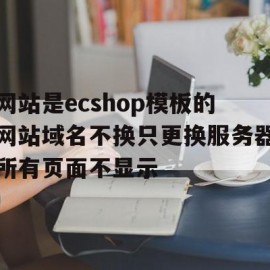 网站是ecshop模板的网站域名不换只更换服务器所有页面不显示(网页设计域名)