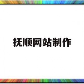 抚顺网站制作(抚顺网站制作公司)