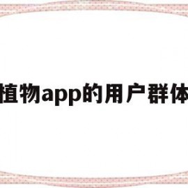 植物app的用户群体(植物app的用户群体是什么)