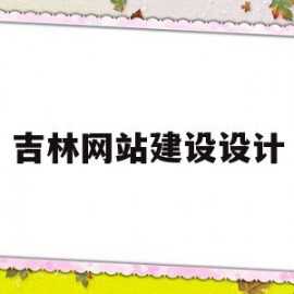 吉林网站建设设计(吉林网站建设设计师招聘)