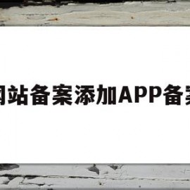 网站备案添加APP备案(app备案和网站备案一样吗)