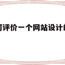 如何评价一个网站设计的好坏(如何评价一个网站设计的好坏程度)