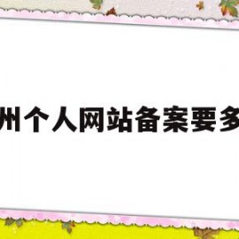 广州个人网站备案要多久(广州个人网站备案要多久才能办好)