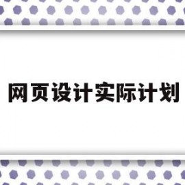 网页设计实际计划(网页设计实际计划是什么)