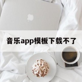 音乐app模板下载不了(音乐app模板下载不了怎么回事)