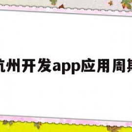 杭州开发app应用周期(杭州开发app应用周期是多久)