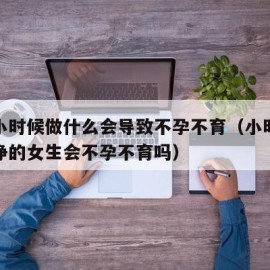 女生小时候做什么会导致不孕不育（小时候不爱干净的女生会不孕不育吗）