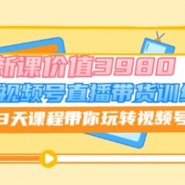 微信视频号直播带货训练营，3天课程带你玩转视频号：7月新课价值3980