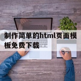 制作简单的html页面模板免费下载(制作简单的html页面模板免费下载网站)