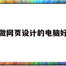 做网页设计的电脑好(做网页设计用什么软件)