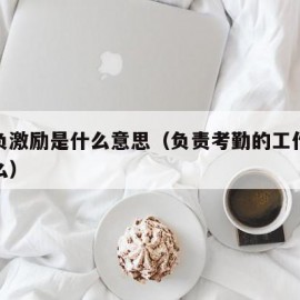 考勤负激励是什么意思（负责考勤的工作职位是什么）